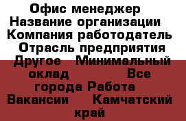 Офис-менеджер › Название организации ­ Компания-работодатель › Отрасль предприятия ­ Другое › Минимальный оклад ­ 23 000 - Все города Работа » Вакансии   . Камчатский край